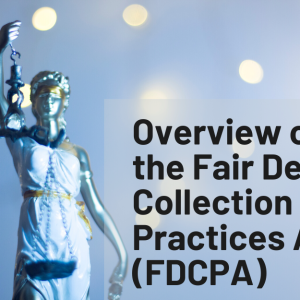 Overview of the Fair Debt Collection Practices Act (FDCPA)